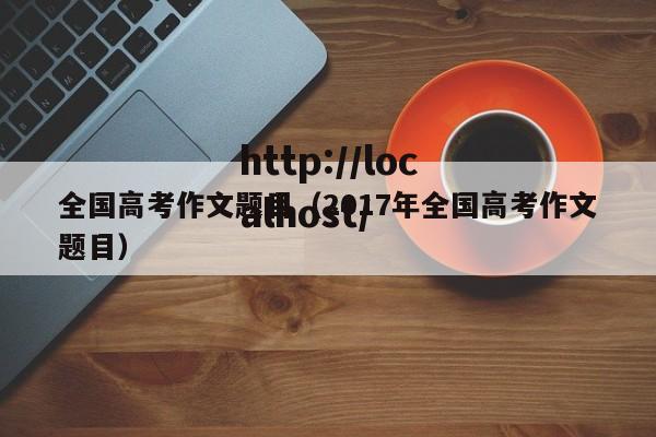 全国高考作文题目（2017年全国高考作文题目）
