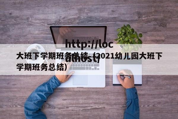 大班下学期班务总结(2021幼儿园大班下学期班务总结)