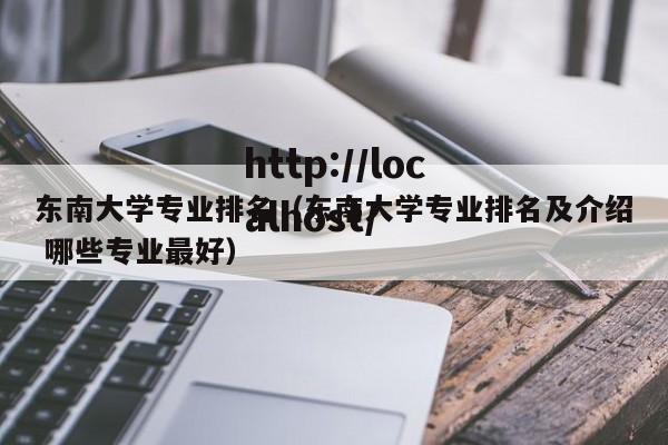 东南大学专业排名（东南大学专业排名及介绍 哪些专业最好）