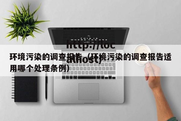 环境污染的调查报告（环境污染的调查报告适用哪个处理条例）