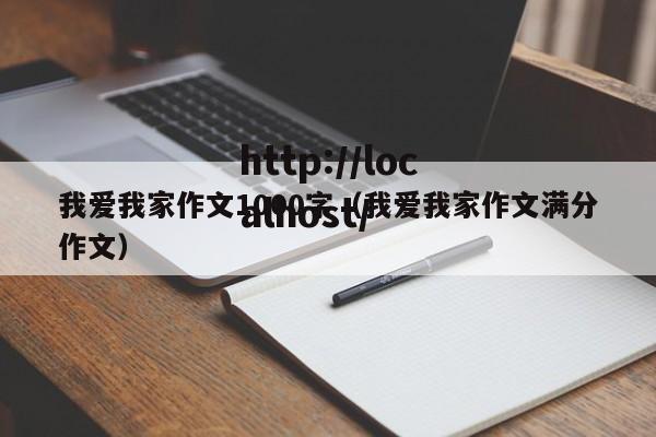 我爱我家作文1000字（我爱我家作文满分作文）