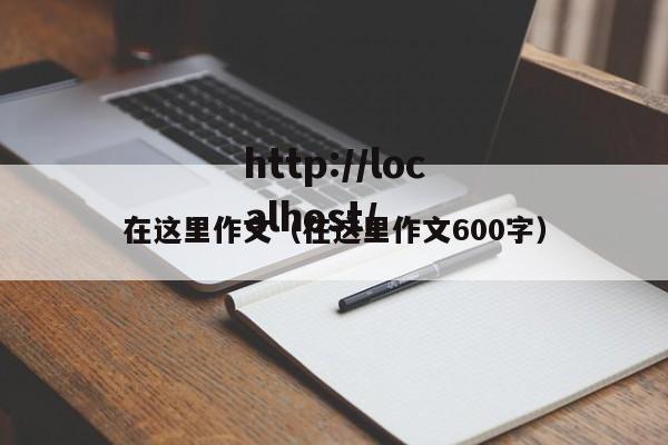 在这里作文(在这里作文600字)